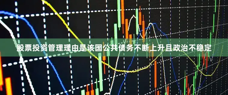 股票投资管理理由是该国公共债务不断上升且政治不稳定