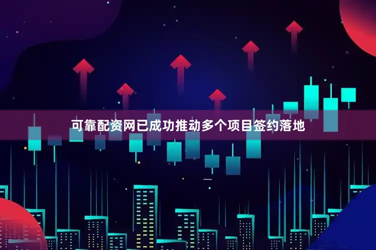 可靠配资网已成功推动多个项目签约落地