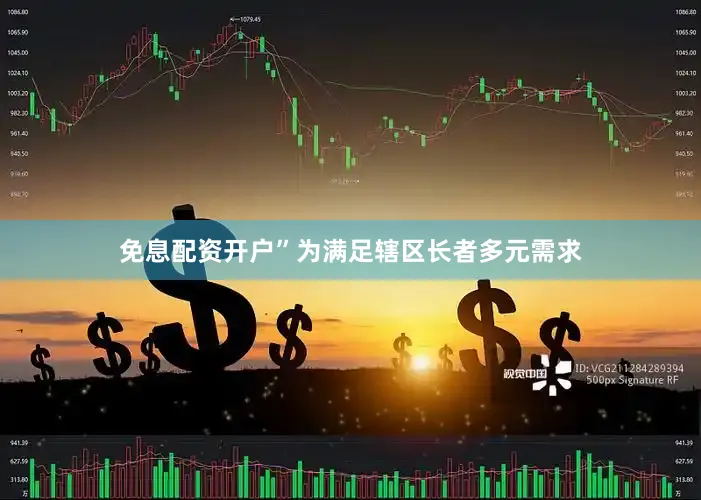 免息配资开户”为满足辖区长者多元需求