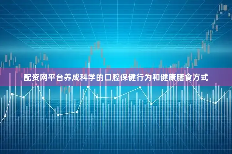 配资网平台养成科学的口腔保健行为和健康膳食方式