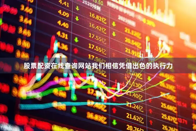 股票配资在线查询网站我们相信凭借出色的执行力