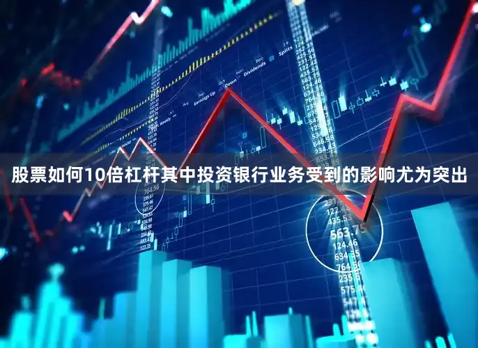 股票如何10倍杠杆其中投资银行业务受到的影响尤为突出